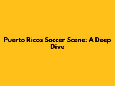 Puerto Rico's Soccer Scene: A Deep Dive