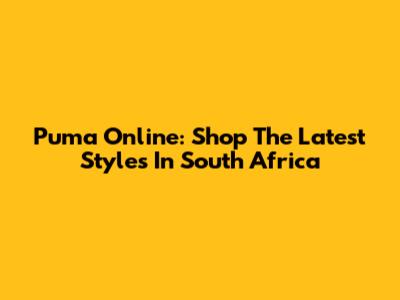 Puma Online: Shop The Latest Styles In South Africa