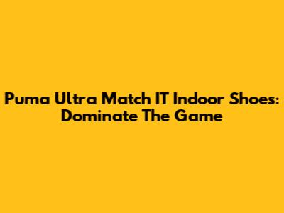 Puma Ultra Match IT Indoor Shoes: Dominate The Game