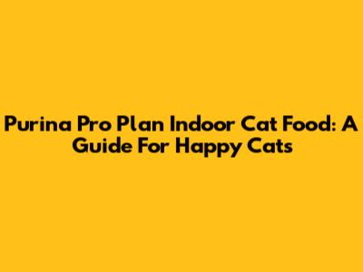 Purina Pro Plan Indoor Cat Food: A Guide For Happy Cats