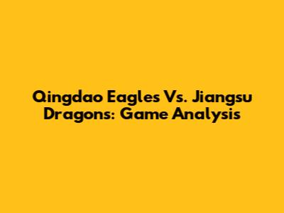 Qingdao Eagles Vs. Jiangsu Dragons: Game Analysis