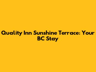 Quality Inn Sunshine Terrace: Your BC Stay