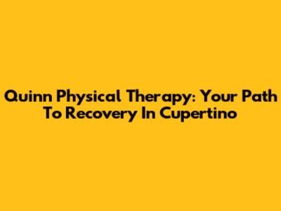 Quinn Physical Therapy: Your Path To Recovery In Cupertino