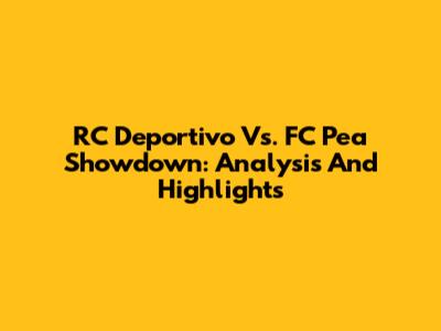 RC Deportivo Vs. FC Pea Showdown: Analysis And Highlights