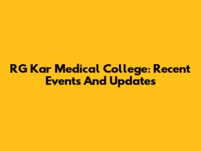 RG Kar Medical College: Recent Events And Updates