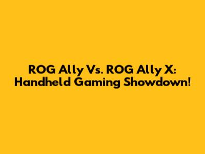 ROG Ally Vs. ROG Ally X: Handheld Gaming Showdown!