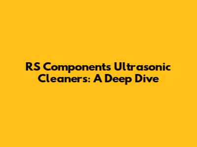 RS Components Ultrasonic Cleaners: A Deep Dive