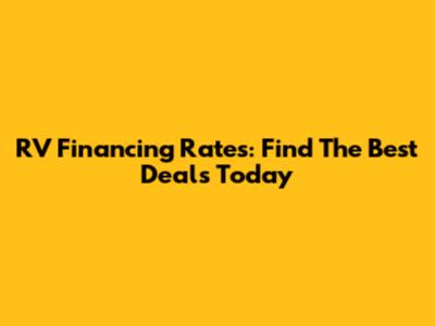 RV Financing Rates: Find The Best Deals Today
