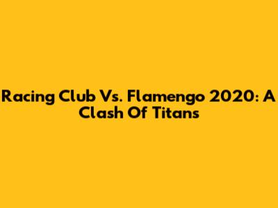 Racing Club Vs. Flamengo 2020: A Clash Of Titans