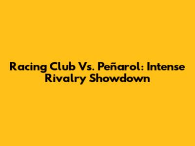 Racing Club Vs. Peñarol: Intense Rivalry Showdown