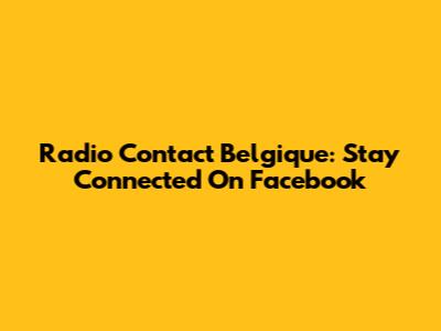 Radio Contact Belgique: Stay Connected On Facebook