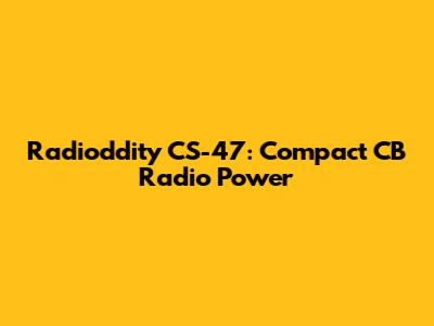 Radioddity CS-47: Compact CB Radio Power