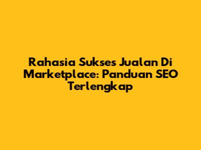 Rahasia Sukses Jualan Di Marketplace: Panduan SEO Terlengkap