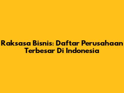 Raksasa Bisnis: Daftar Perusahaan Terbesar Di Indonesia