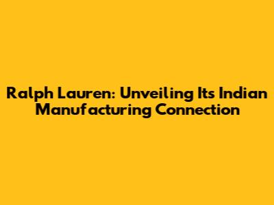 Ralph Lauren: Unveiling Its Indian Manufacturing Connection