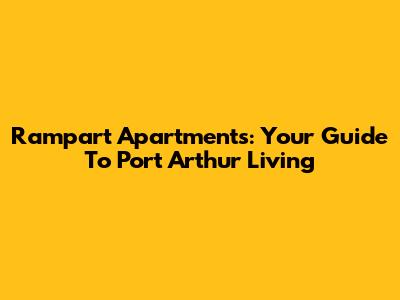 Rampart Apartments: Your Guide To Port Arthur Living