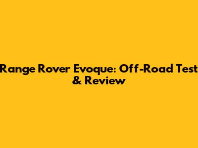 Range Rover Evoque: Off-Road Test & Review