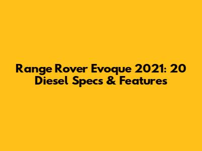 Range Rover Evoque 2021: 20 Diesel Specs & Features