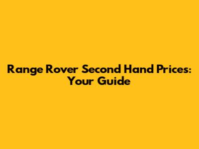 Range Rover Second Hand Prices: Your Guide