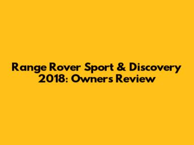 Range Rover Sport & Discovery 2018: Owner's Review