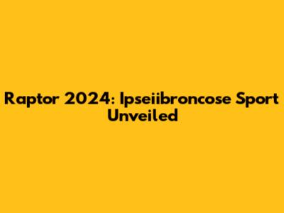Raptor 2024: Ipseiibroncose Sport Unveiled