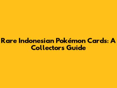 Rare Indonesian Pokémon Cards: A Collector's Guide