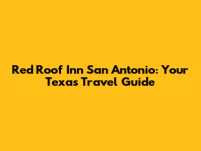 Red Roof Inn San Antonio: Your Texas Travel Guide