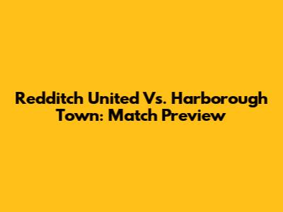 Redditch United Vs. Harborough Town: Match Preview