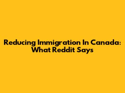 Reducing Immigration In Canada: What Reddit Says