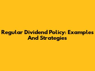 Regular Dividend Policy: Examples And Strategies
