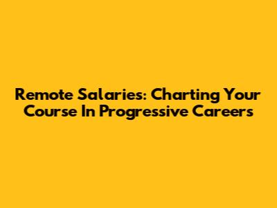 Remote Salaries: Charting Your Course In Progressive Careers