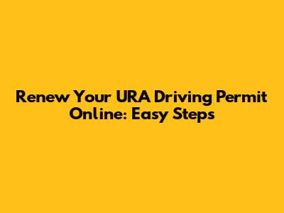 Renew Your URA Driving Permit Online: Easy Steps