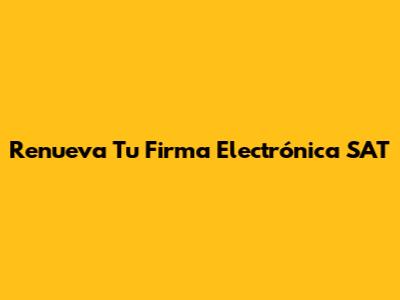 Renueva Tu Firma Electrónica SAT