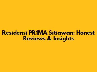 Residensi PR1MA Sitiawan: Honest Reviews & Insights