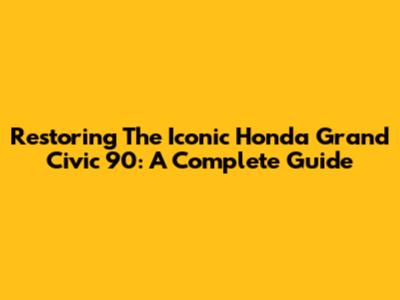 Restoring The Iconic Honda Grand Civic 90: A Complete Guide