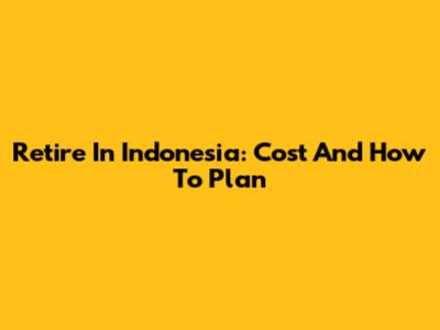 Retire In Indonesia: Cost And How To Plan