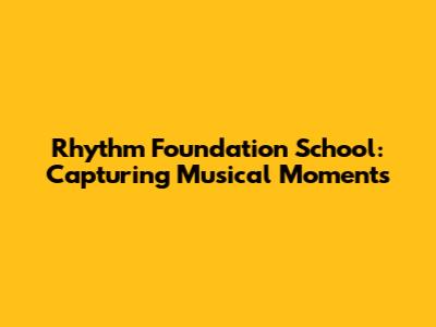 Rhythm Foundation School: Capturing Musical Moments