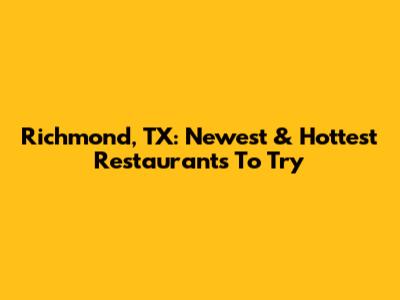 Richmond, TX: Newest & Hottest Restaurants To Try