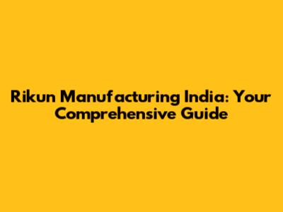Rikun Manufacturing India: Your Comprehensive Guide
