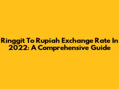Ringgit To Rupiah Exchange Rate In 2022: A Comprehensive Guide