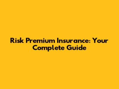 Risk Premium Insurance: Your Complete Guide
