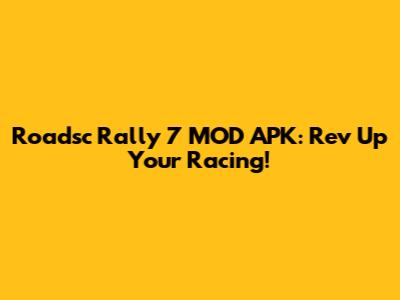 Roadsc Rally 7 MOD APK: Rev Up Your Racing!