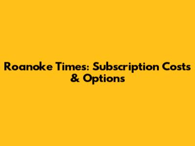 Roanoke Times: Subscription Costs & Options