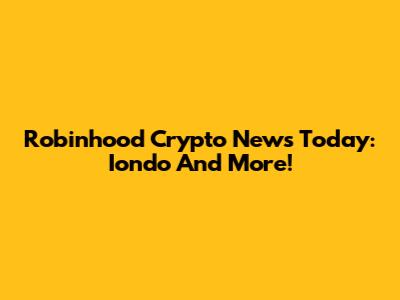 Robinhood Crypto News Today: Iondo And More!