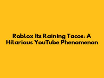 Roblox 'It's Raining Tacos': A Hilarious YouTube Phenomenon