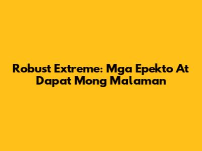 Robust Extreme: Mga Epekto At Dapat Mong Malaman