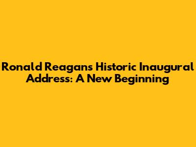 Ronald Reagan's Historic Inaugural Address: A New Beginning