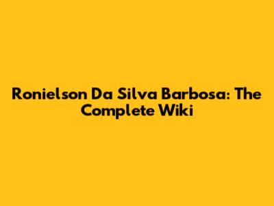 Ronielson Da Silva Barbosa: The Complete Wiki