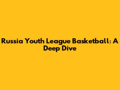 Russia Youth League Basketball: A Deep Dive