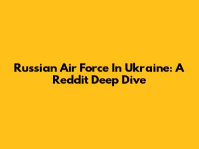 Russian Air Force In Ukraine: A Reddit Deep Dive